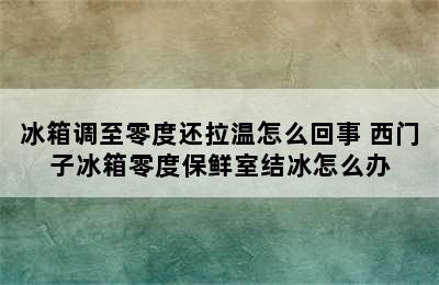 冰箱调至零度还拉温怎么回事 西门子冰箱零度保鲜室结冰怎么办